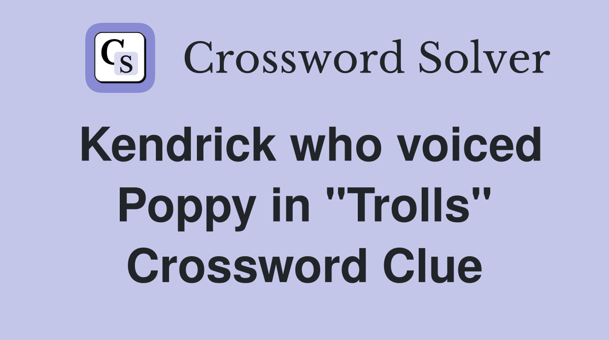 Kendrick who voiced Poppy in "Trolls" Crossword Clue