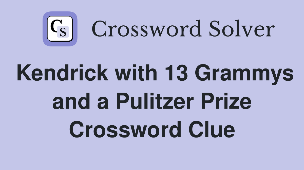 Kendrick with 13 Grammys and a Pulitzer Prize Crossword Clue