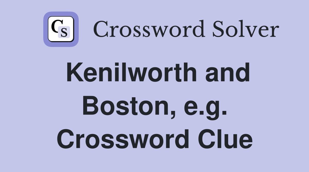 Kenilworth and Boston, e.g. Crossword Clue