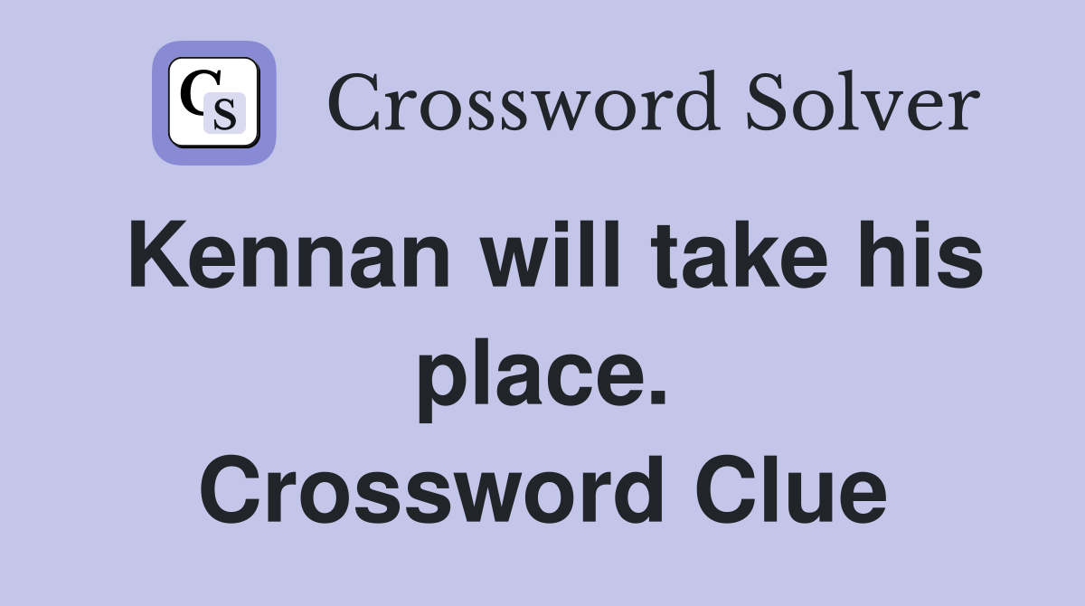 Kennan will take his place. Crossword Clue