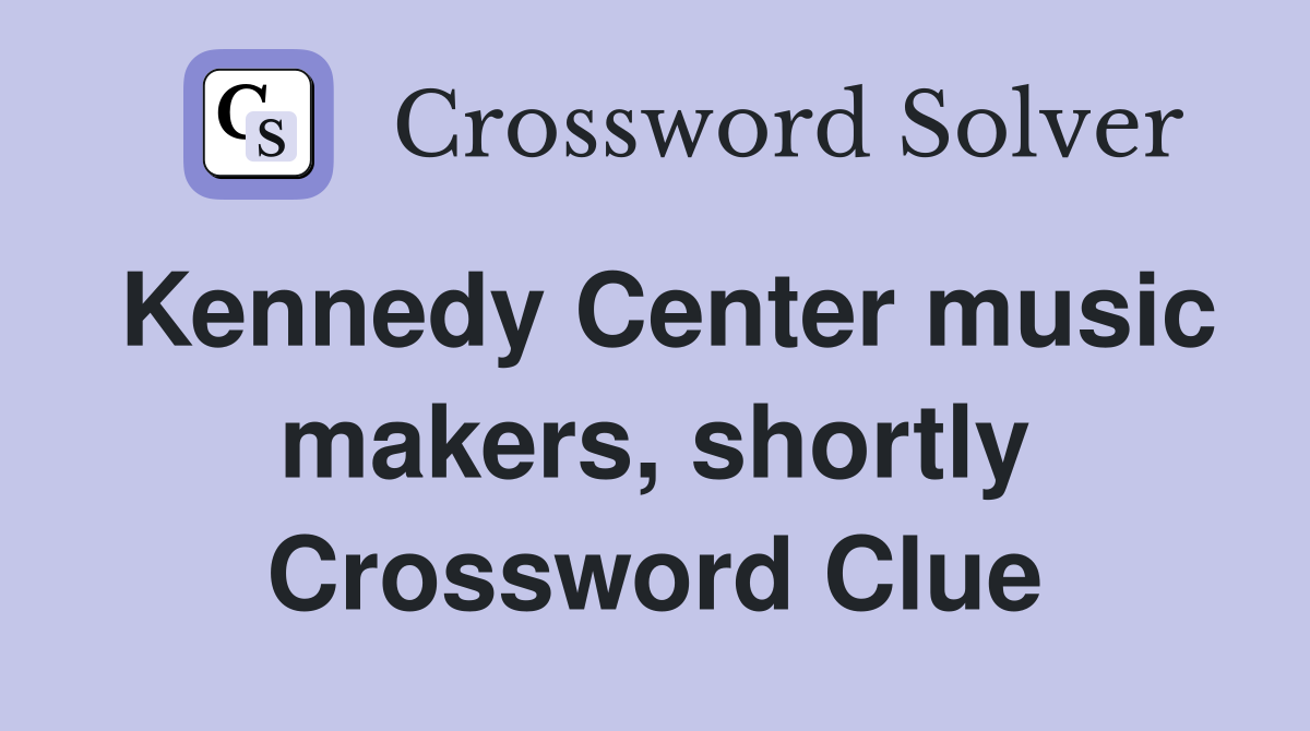 Kennedy Center music makers, shortly Crossword Clue