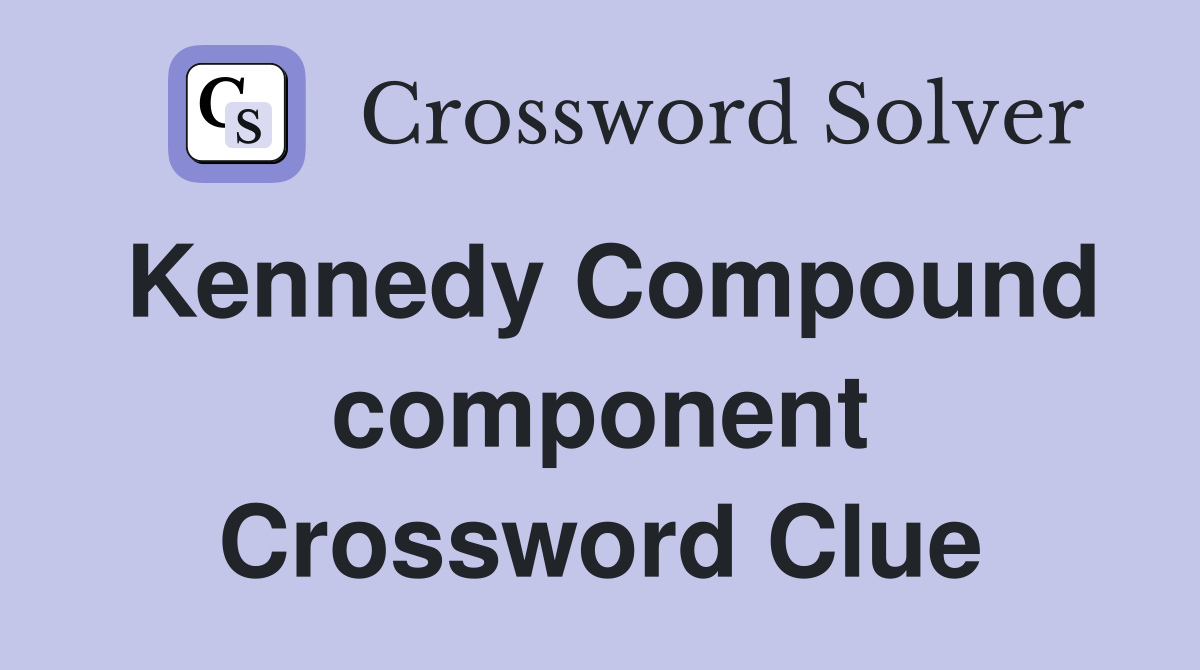Kennedy Compound component Crossword Clue