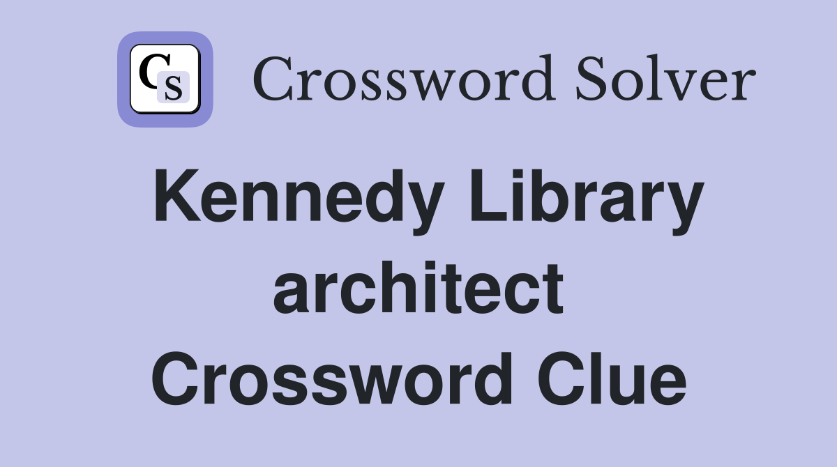 Kennedy Library architect Crossword Clue