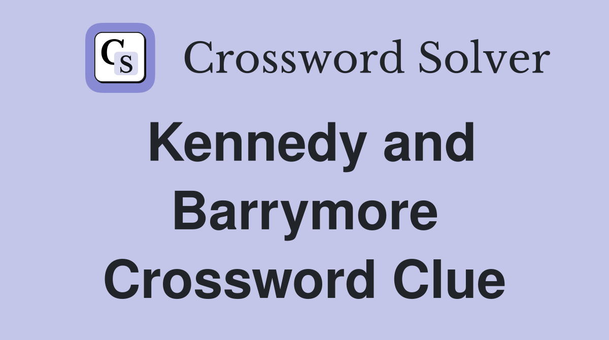 Kennedy and Barrymore Crossword Clue