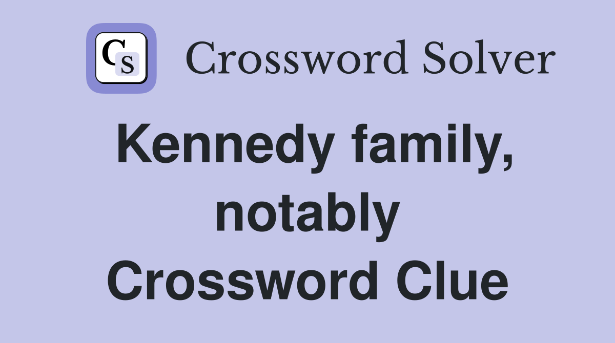 Kennedy family, notably Crossword Clue