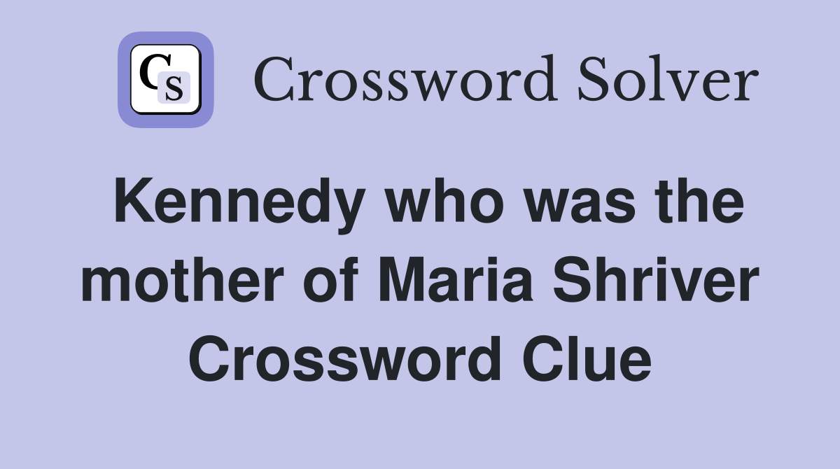 Kennedy who was the mother of Maria Shriver Crossword Clue