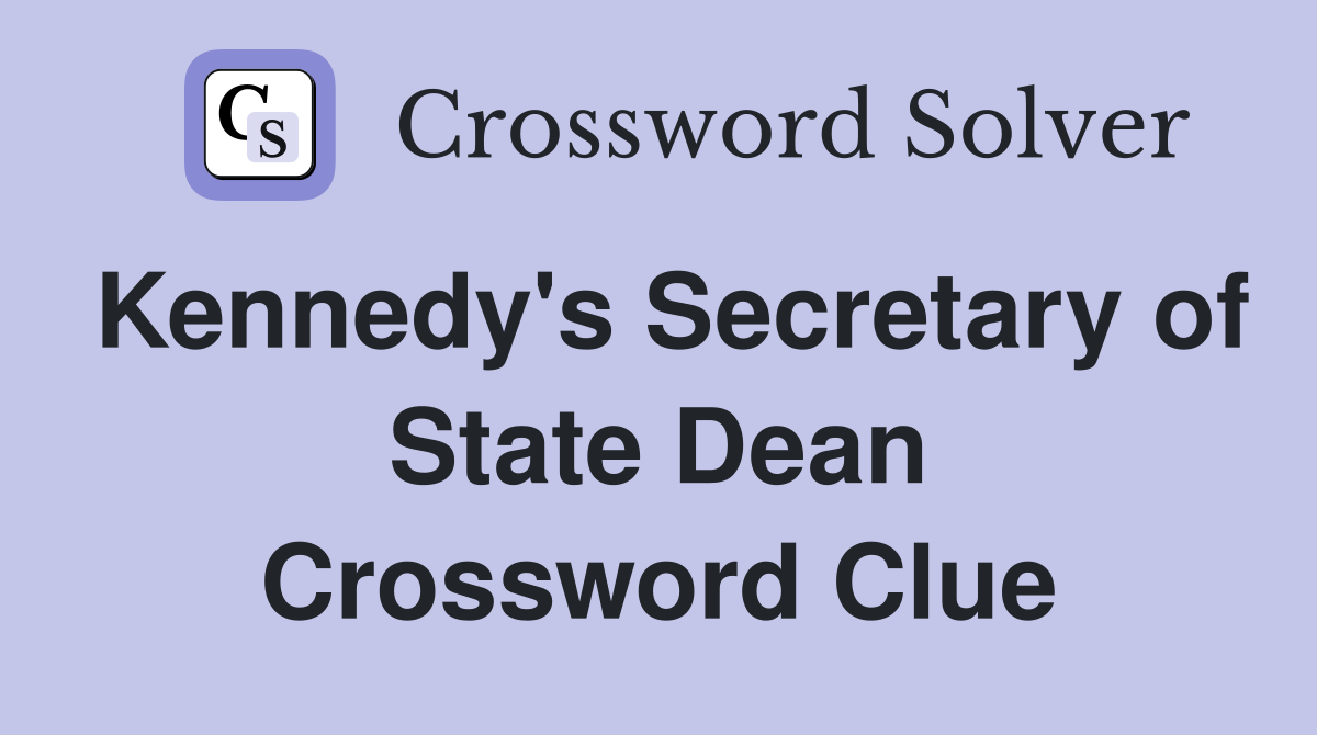 Kennedy's Secretary of State Dean Crossword Clue