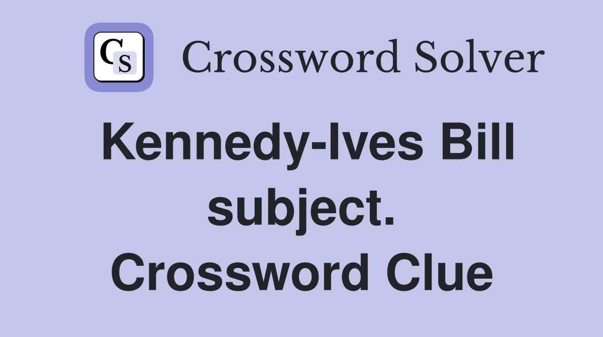 Kennedy-Ives Bill subject. Crossword Clue