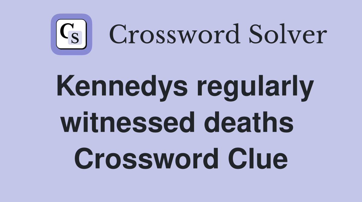 Kennedys regularly witnessed deaths  Crossword Clue