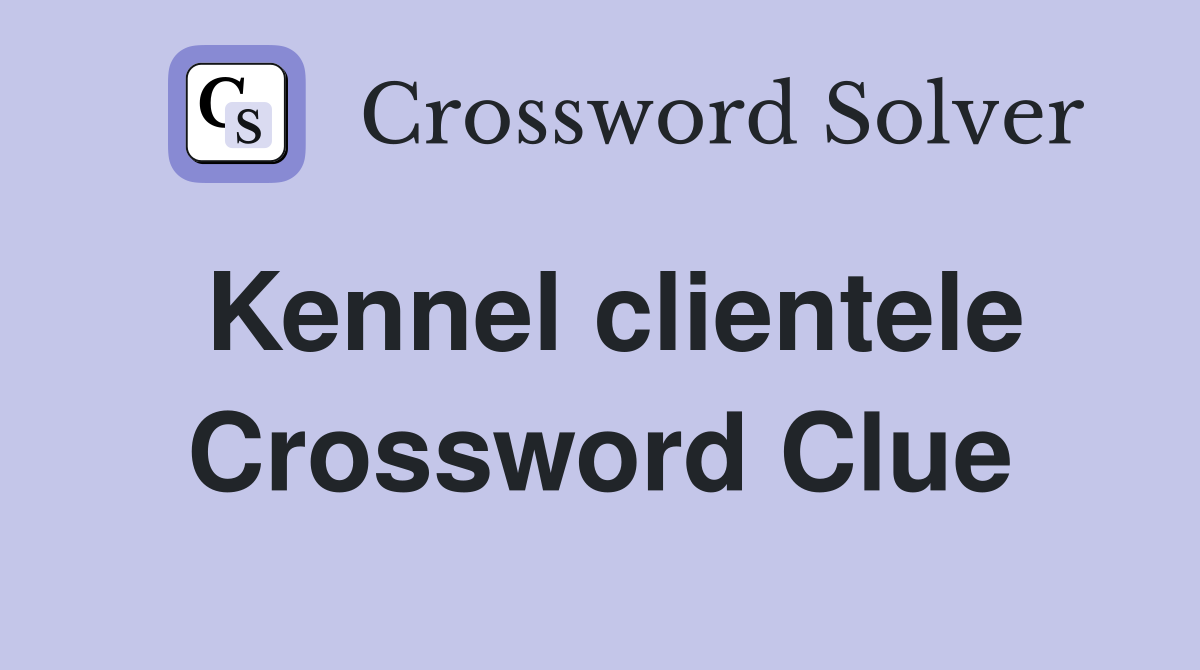 Kennel clientele Crossword Clue