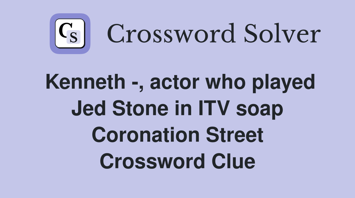 Kenneth -, actor who played Jed Stone in ITV soap Coronation Street Crossword Clue