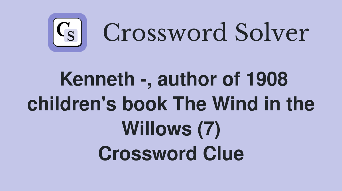 Kenneth -, author of 1908 children's book The Wind in the Willows (7) Crossword Clue