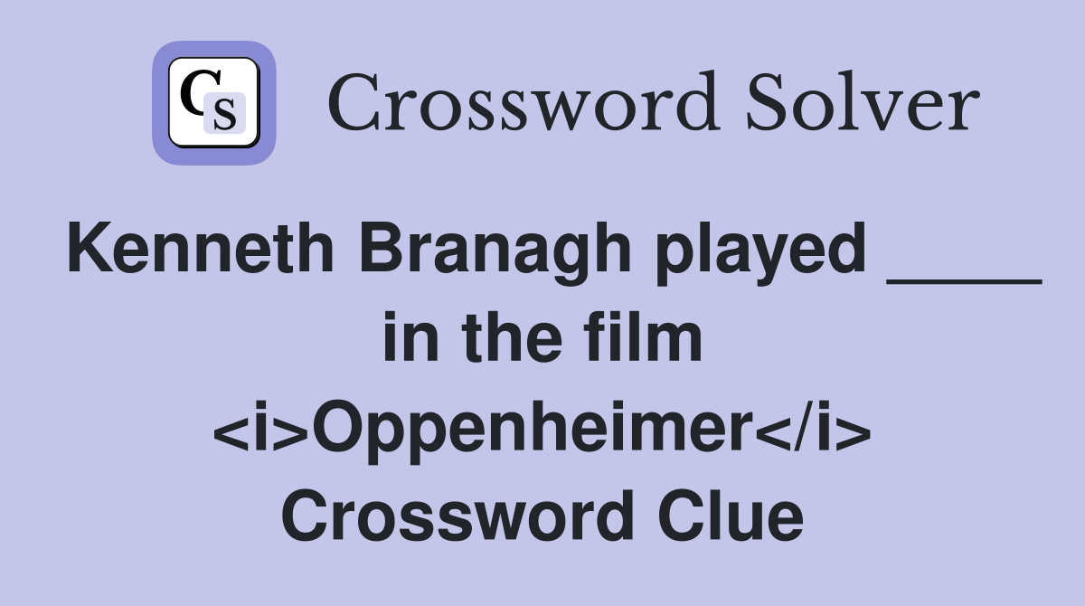 Kenneth Branagh played ____ in the film <i>Oppenheimer</i> Crossword Clue