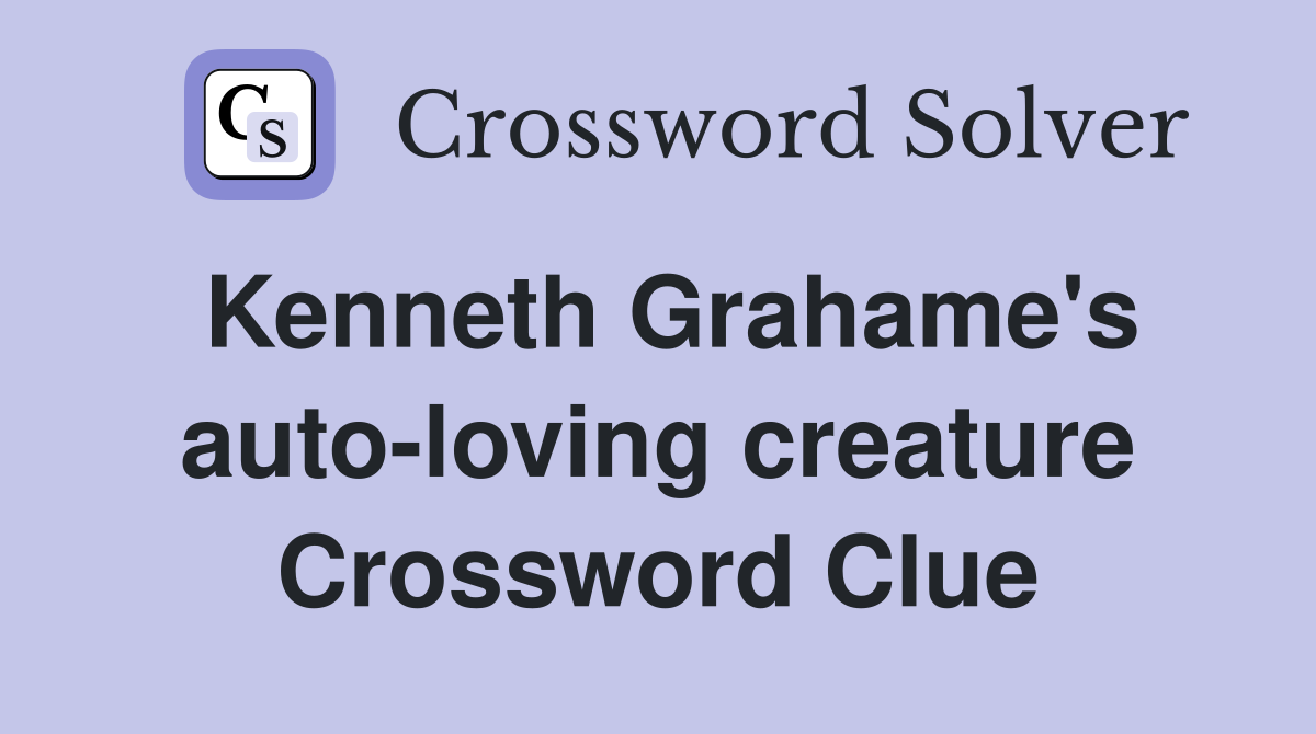 Kenneth Grahame's auto-loving creature Crossword Clue