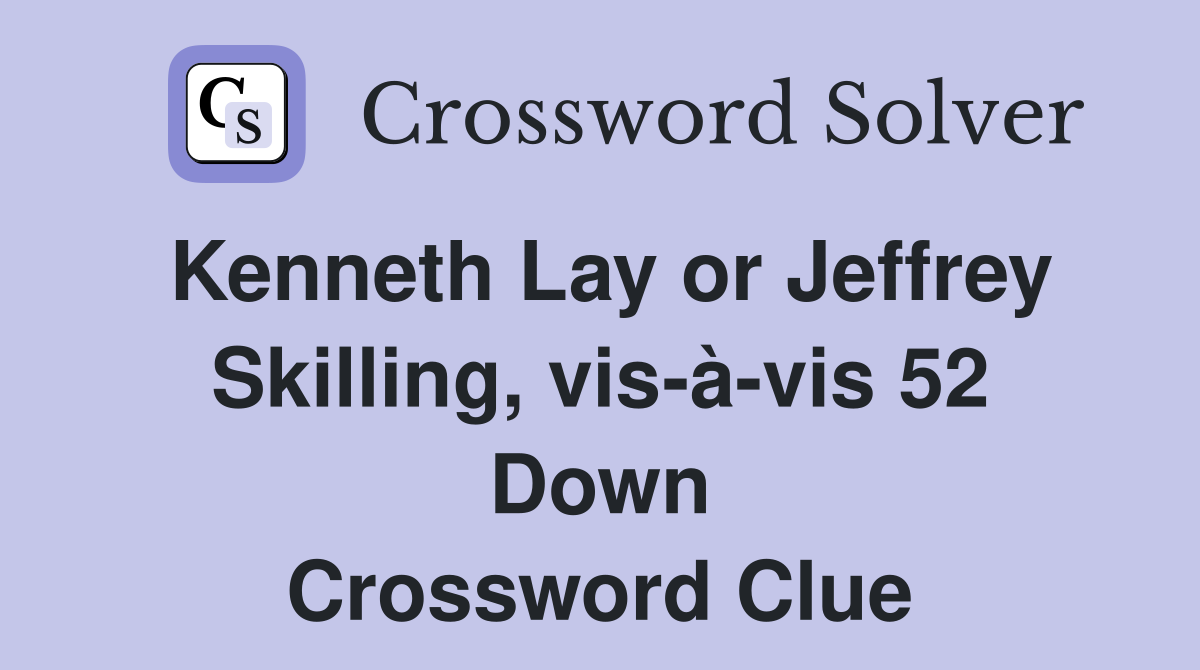 Kenneth Lay or Jeffrey Skilling, vis-à-vis 52 Down Crossword Clue