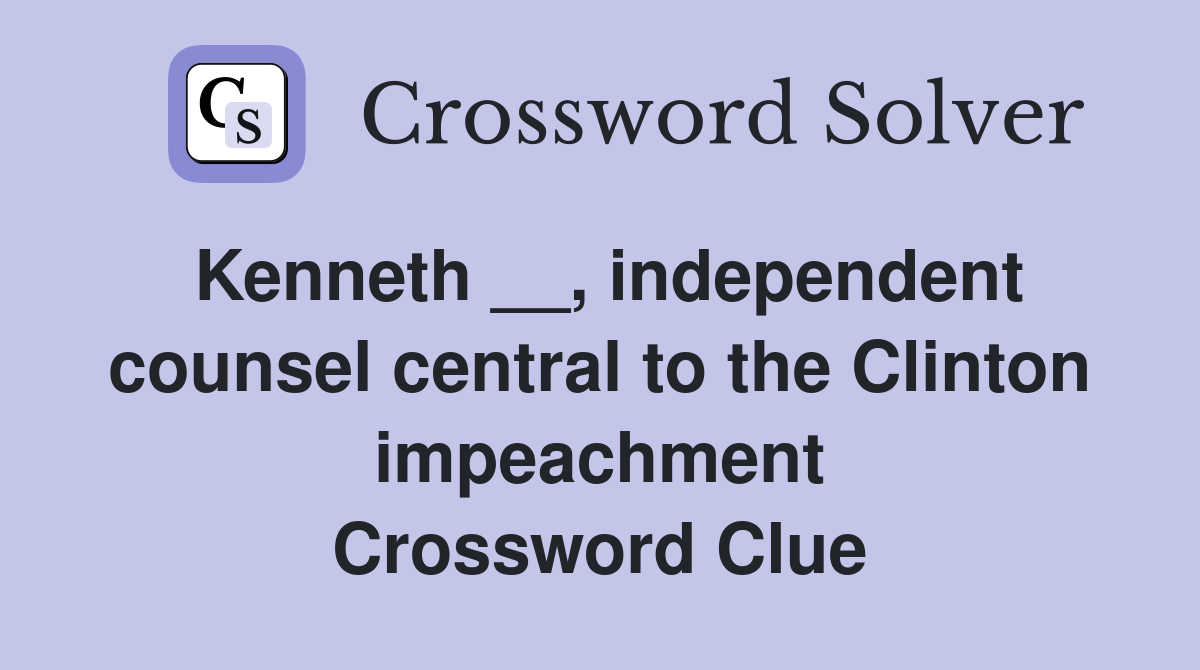 Kenneth __, independent counsel central to the Clinton impeachment Crossword Clue
