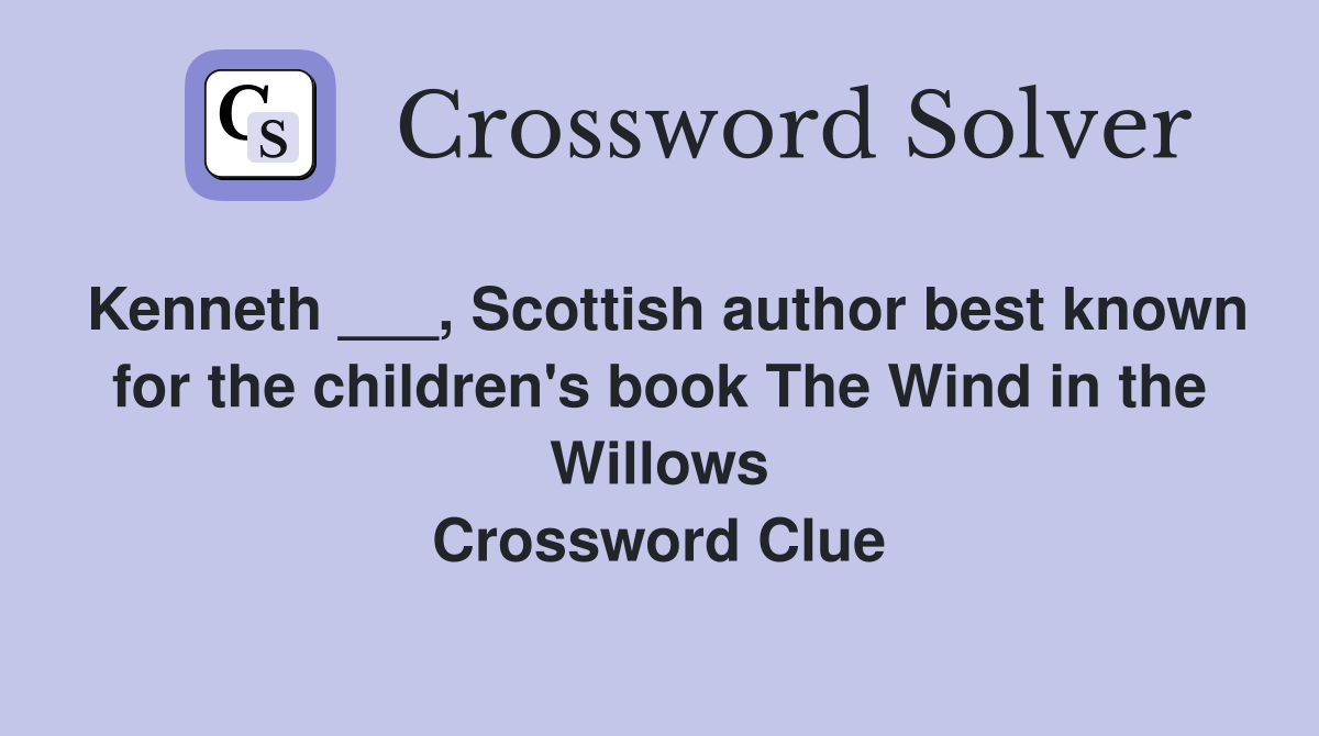 Kenneth ___, Scottish author best known for the children's book The Wind in the Willows Crossword Clue
