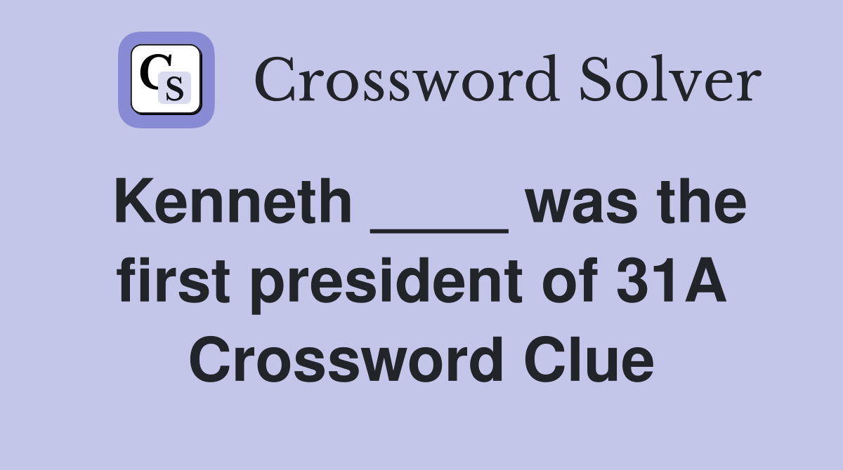 Kenneth ____ was the first president of 31A Crossword Clue
