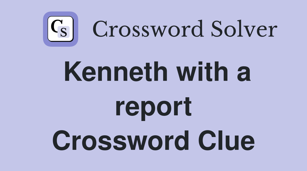Kenneth with a report Crossword Clue