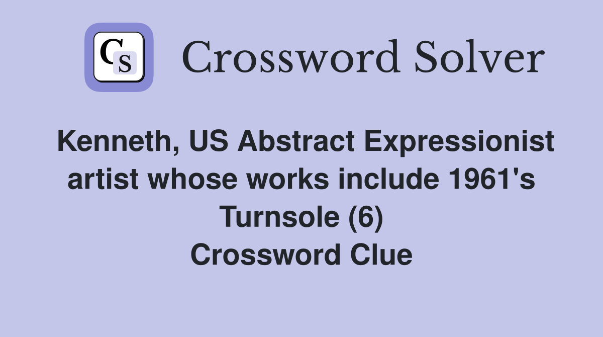 Kenneth, US Abstract Expressionist artist whose works include 1961's Turnsole (6) Crossword Clue