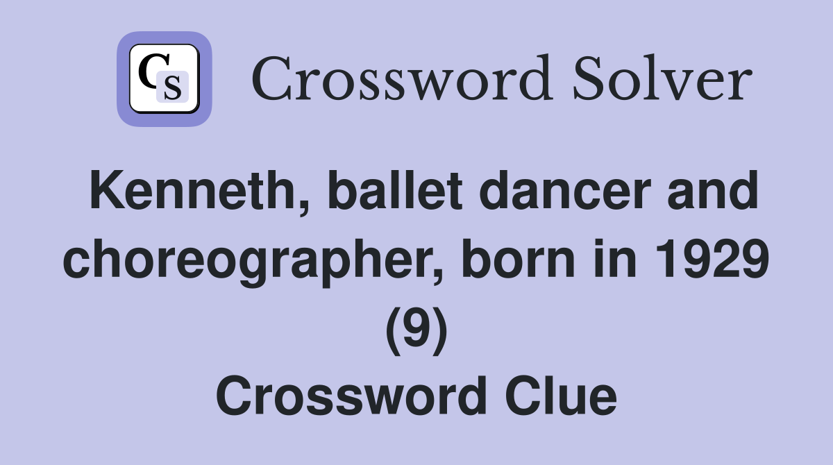 Kenneth, ballet dancer and choreographer, born in 1929 (9) Crossword Clue