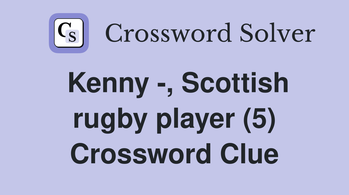 Kenny -, Scottish rugby player (5) Crossword Clue