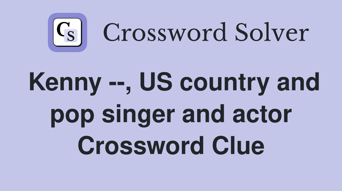 Kenny --, US country and pop singer and actor Crossword Clue
