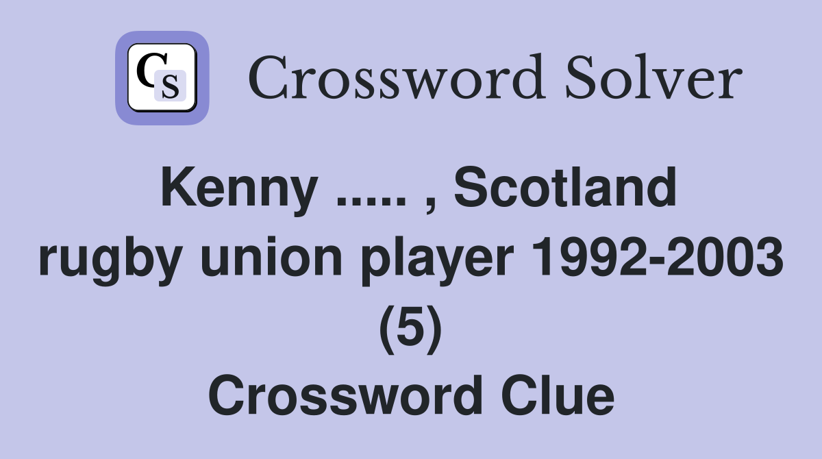 Kenny ..... , Scotland rugby union player 1992-2003 (5) Crossword Clue