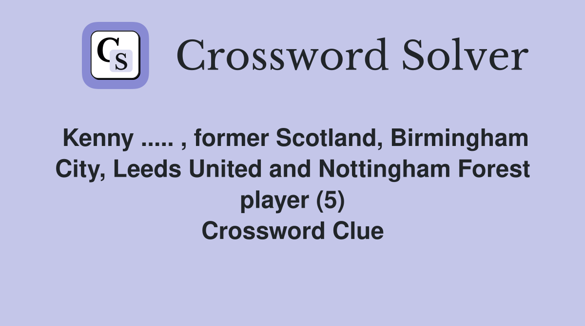 Kenny ..... , former Scotland, Birmingham City, Leeds United and Nottingham Forest player (5) Crossword Clue
