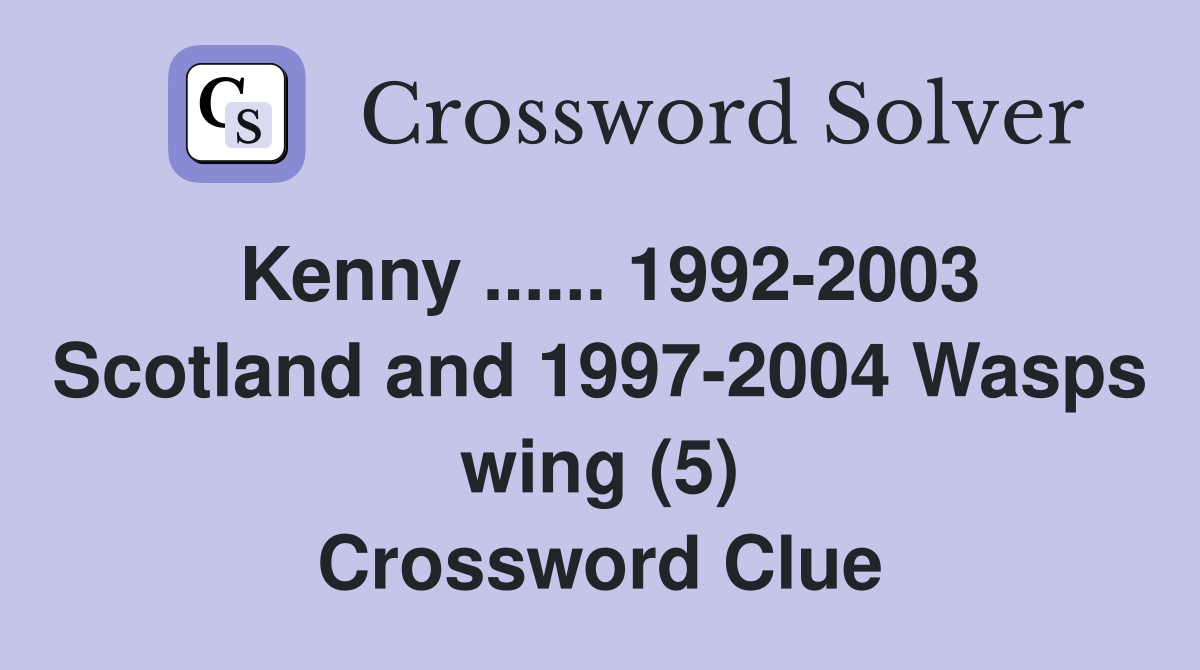 Kenny ...... 1992-2003 Scotland and 1997-2004 Wasps wing (5) Crossword Clue