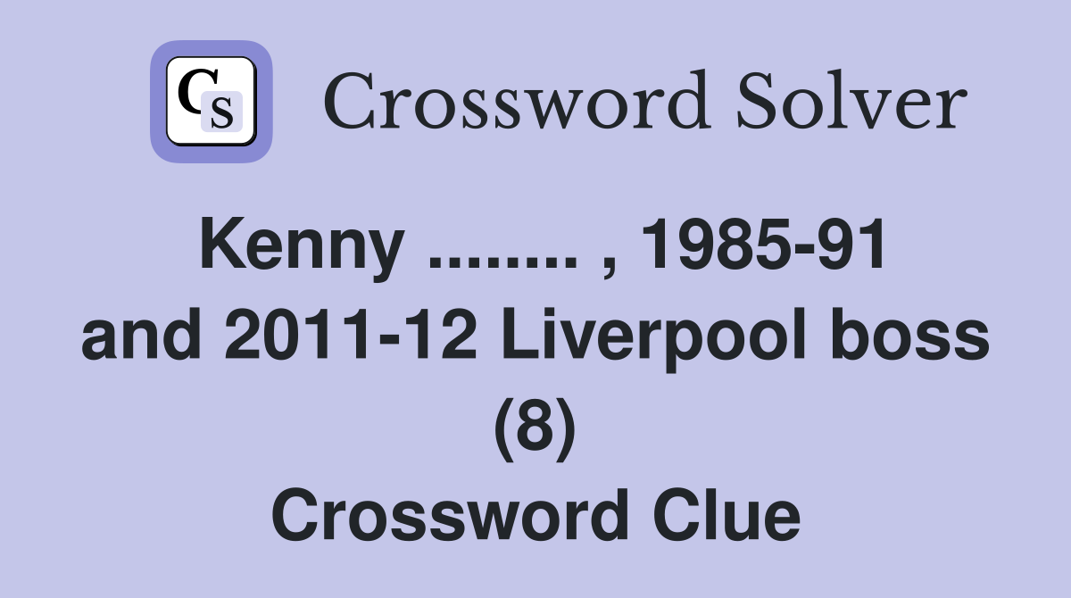 Kenny ........ , 1985-91 and 2011-12 Liverpool boss (8) Crossword Clue