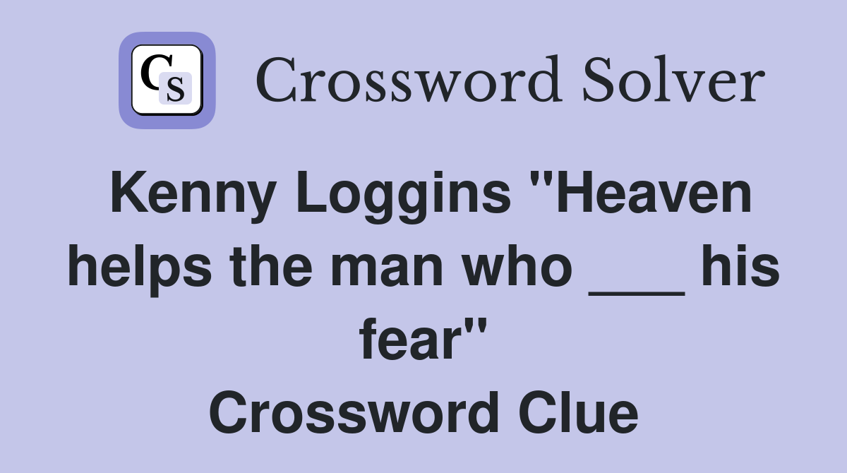 Kenny Loggins "Heaven helps the man who ___ his fear" Crossword Clue