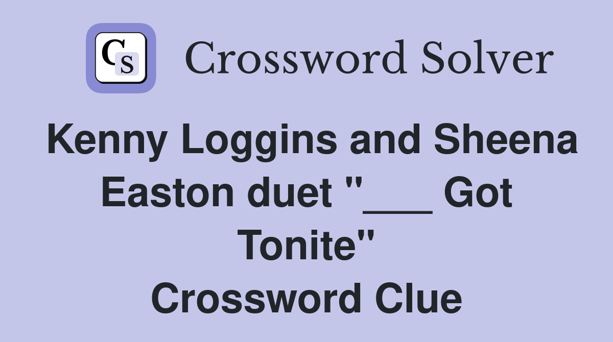 Kenny Loggins and Sheena Easton duet "___ Got Tonite" Crossword Clue