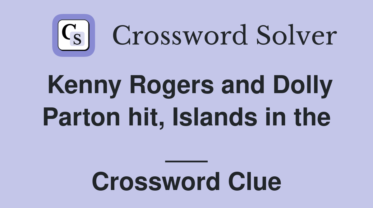 Kenny Rogers and Dolly Parton hit, Islands in the ___ Crossword Clue