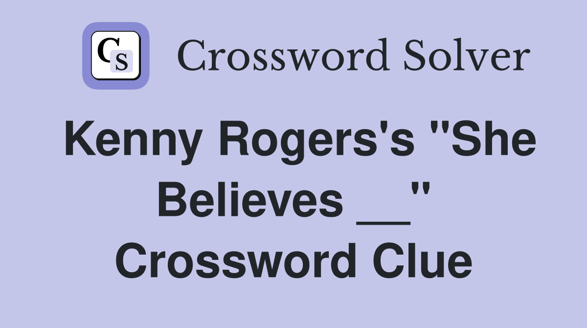 Kenny Rogers's "She Believes __" Crossword Clue