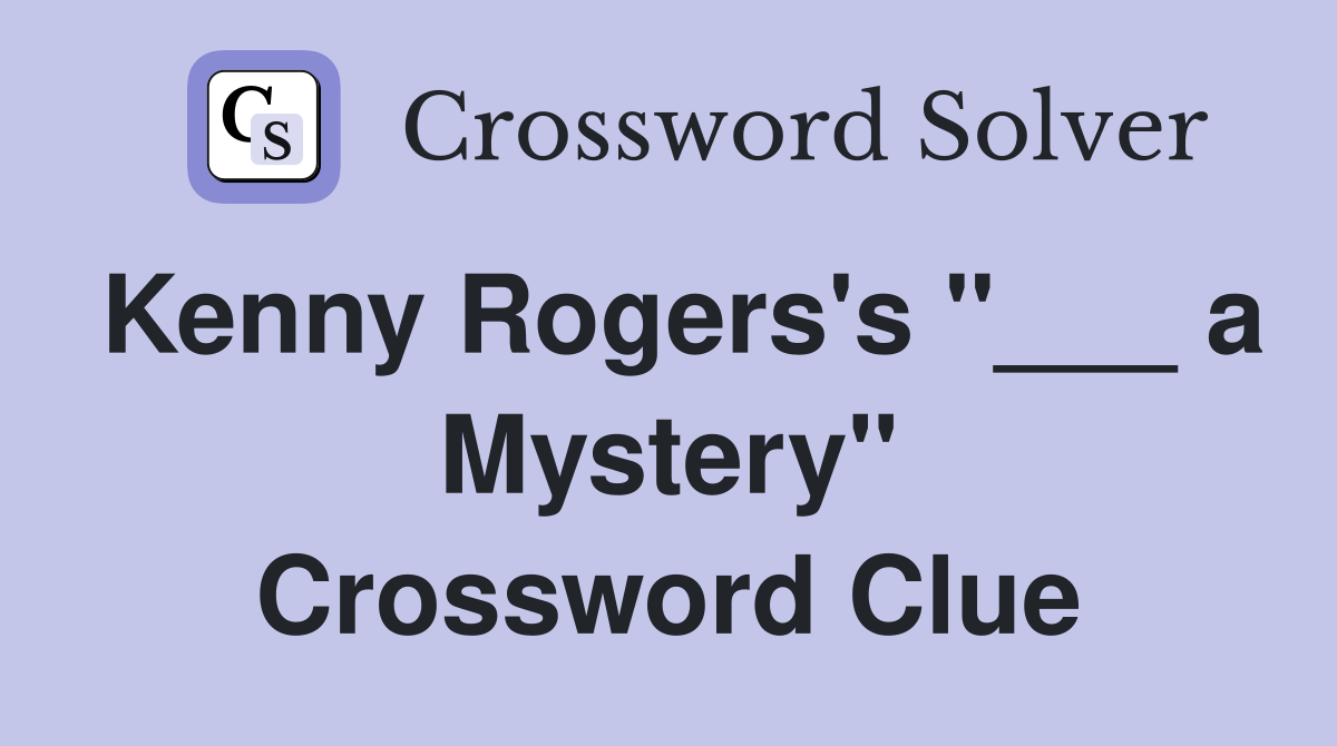 Kenny Rogers's "___ a Mystery" Crossword Clue