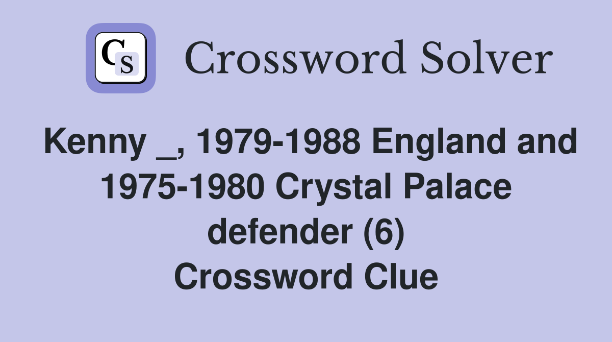 Kenny _, 1979-1988 England and 1975-1980 Crystal Palace defender (6) Crossword Clue