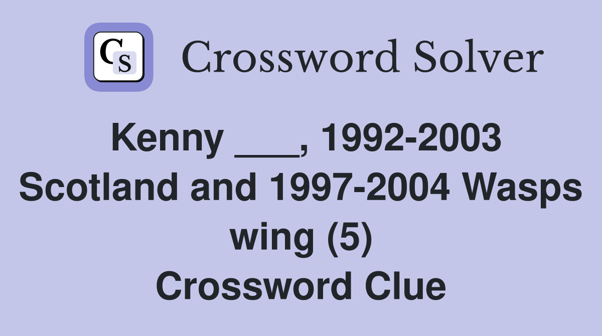 Kenny ___, 1992-2003 Scotland and 1997-2004 Wasps wing (5) Crossword Clue