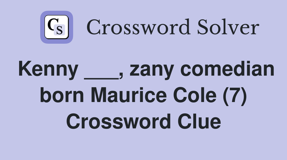Kenny ___, zany comedian born Maurice Cole (7) Crossword Clue