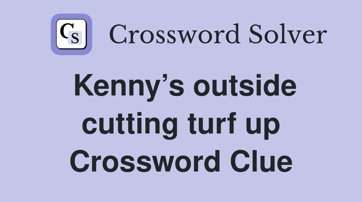 Kenny’s outside cutting turf up Crossword Clue
