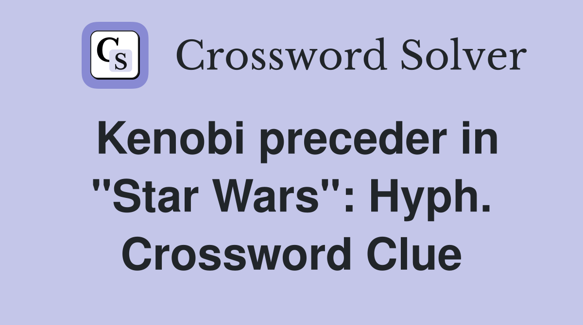 Kenobi preceder in "Star Wars": Hyph. Crossword Clue