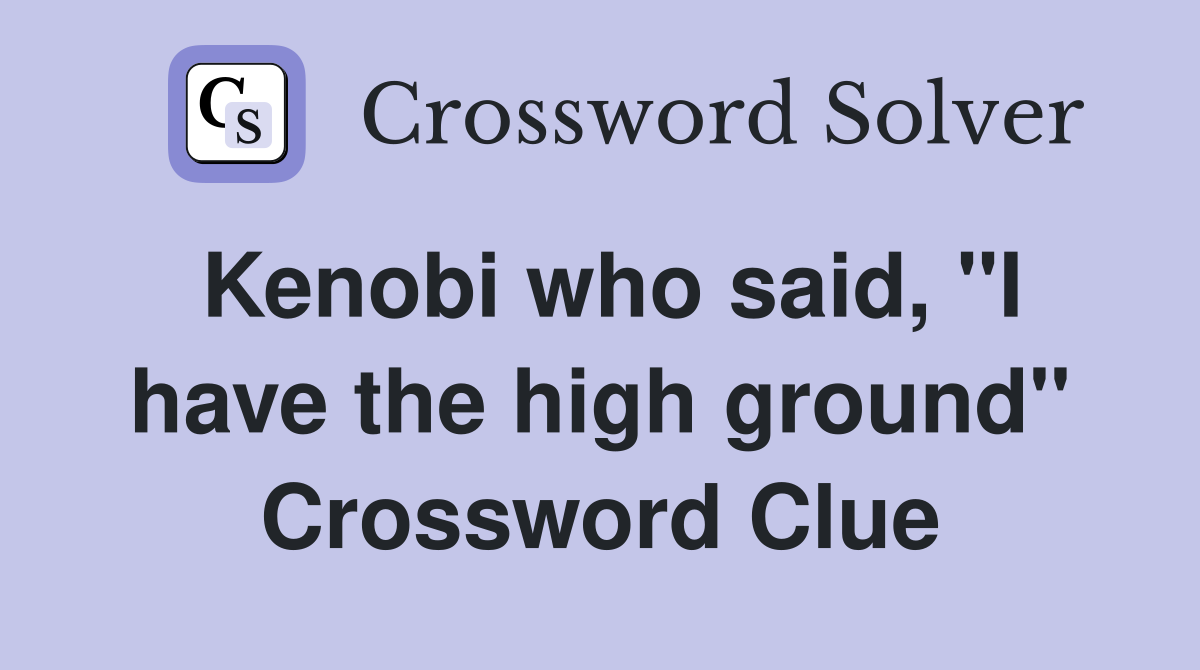 Kenobi who said, "I have the high ground" Crossword Clue