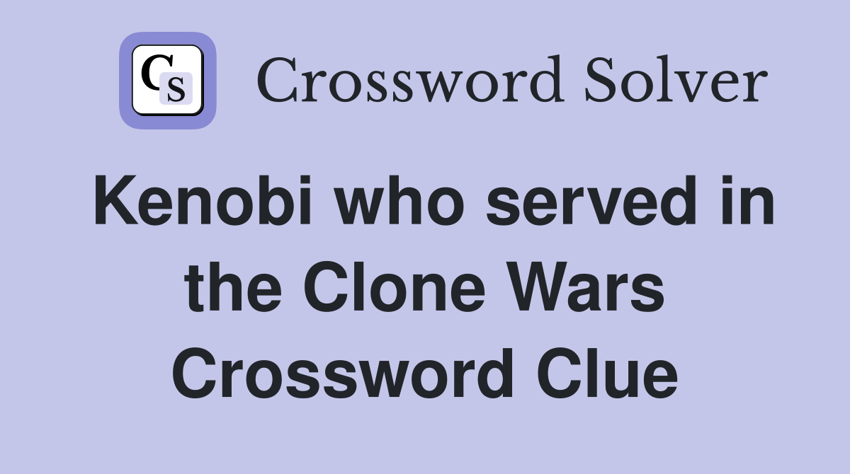 Kenobi who served in the Clone Wars Crossword Clue