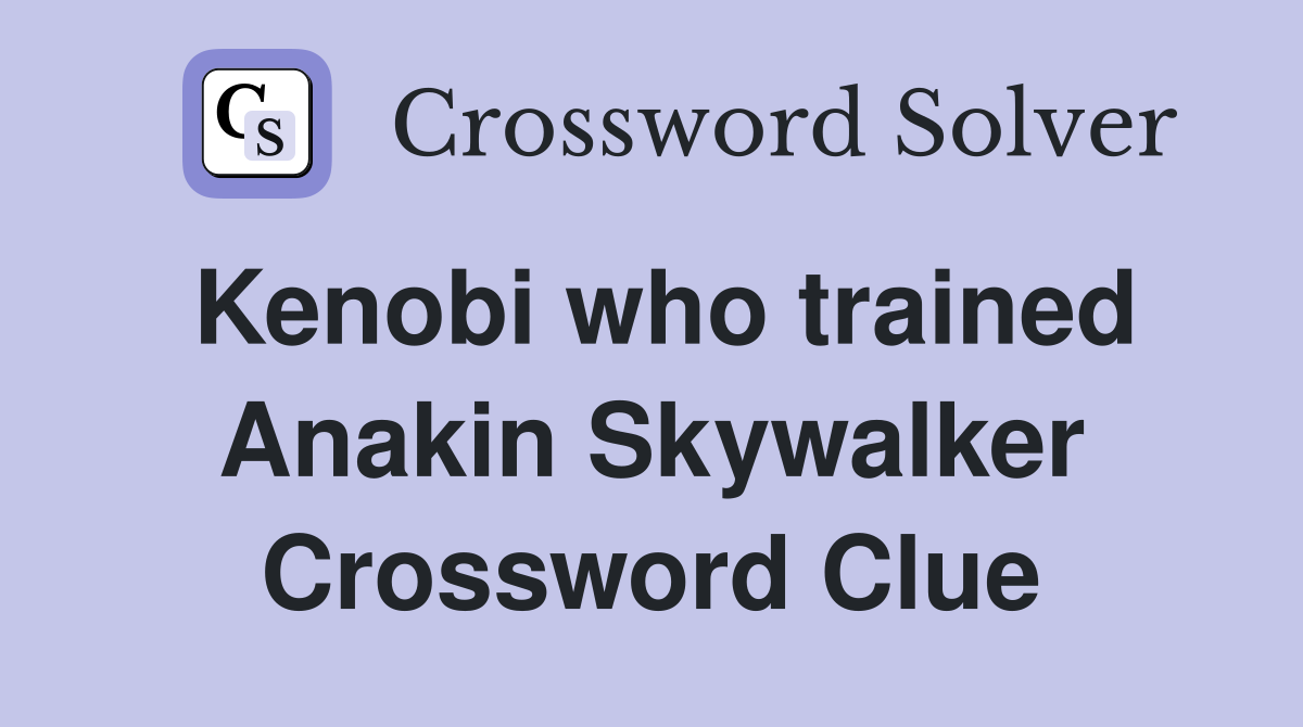 Kenobi who trained Anakin Skywalker Crossword Clue