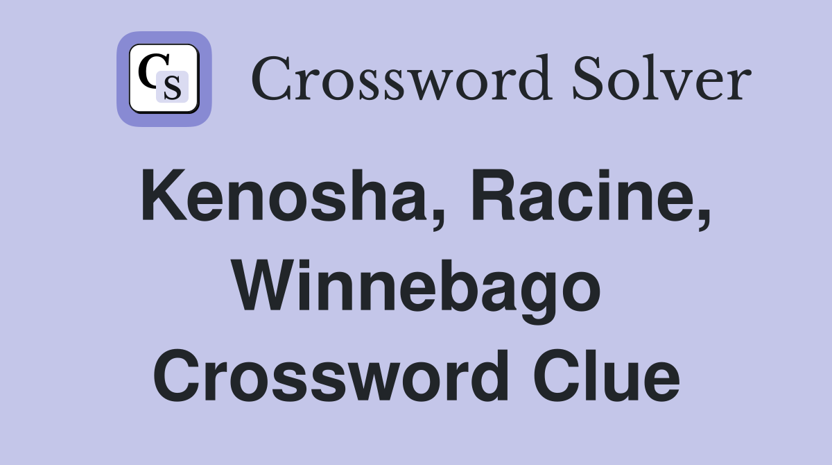 Kenosha, Racine, Winnebago Crossword Clue