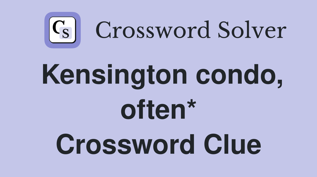 Kensington condo, often* Crossword Clue