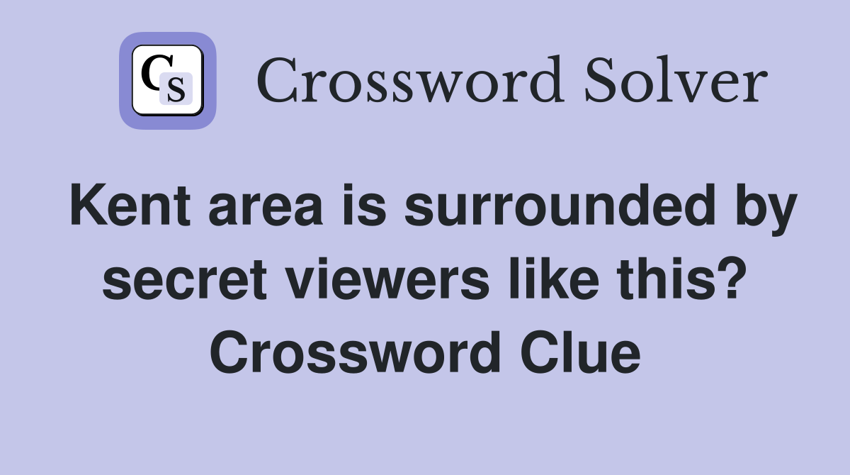 Kent area is surrounded by secret viewers like this? Crossword Clue