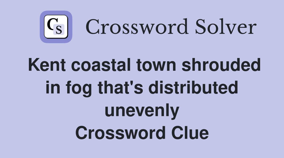 Kent coastal town shrouded in fog that's distributed unevenly Crossword Clue