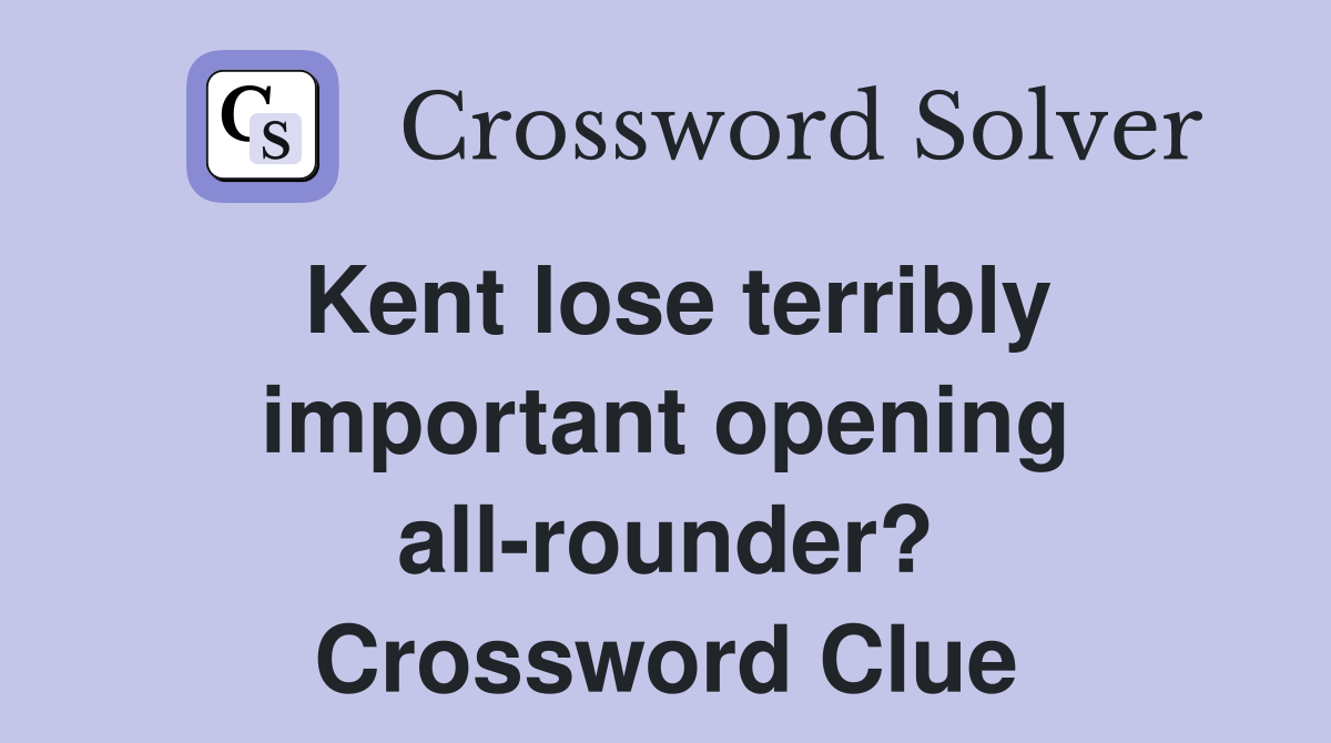 Kent lose terribly important opening all-rounder? Crossword Clue