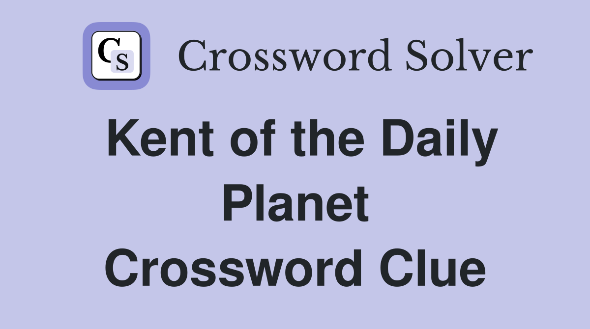 Kent of the Daily Planet Crossword Clue